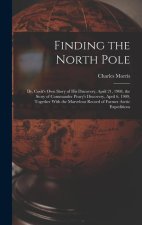 Finding the North Pole; Dr. Cook's own Story of his Discovery, April 21, 1908, the Story of Commander Peary's Discovery, April 6, 1909, Together With