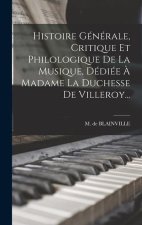 Histoire Générale, Critique Et Philologique De La Musique, Dédiée ? Madame La Duchesse De Villeroy...