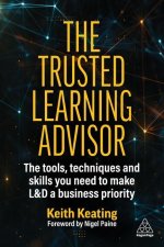 The Trusted Learning Advisor: The Tools, Techniques and Skills You Need to Make L&d a Business Priority