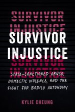 Survivor Injustice: State-Sanctioned Abuse, Domestic Violence, and the Fight for Bodily Autonomy