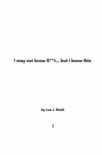 I May Not Know S**t... But I Know This: Vol. 1