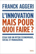 L'Innovation, mais pour quoi faire ?. Essai sur un mythe économique, social et managérial