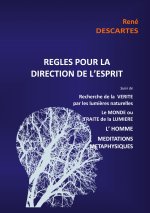 R?gles pour la direction de l'esprit suivi de Recherche de la Vérité par les lumi?res naturelles, le Monde ou Traité de la Lumi?re, L'Homme,Méditation
