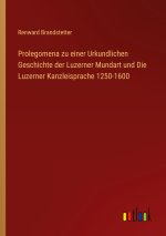 Prolegomena zu einer Urkundlichen Geschichte der Luzerner Mundart und Die Luzerner Kanzleisprache 1250-1600