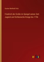 Friedrich der Große im Spiegel seiner Zeit: Jugend und Schlesische Kriege bis 1756