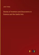 Stories of Inventors and Discoverers in Science and the Useful Arts