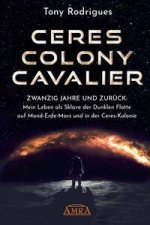 CERES COLONY CAVALIER. Zwanzig Jahre und zurück: Mein Leben als Sklave der Dunklen Flotte auf Mond-Erde-Mars und in der Ceres-Kolonie