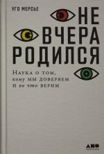 Не вчера родился: Наука о том, кому мы доверяем и во что верим