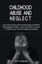 Childhood Abuse and Neglect How Early Sexual and Emotional Abuse Affects Physiological Health, Social and Brain Function in Children and What Strategi