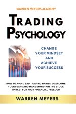 Trading Psychology  Change Your Mindset and Achieve Your Success   How to Avoid Bad Trading Habits, Overcome Your Fears and Make Money on the Stock Ma