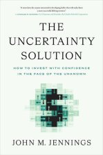 The Uncertainty Solution: How to Invest with Confidence in the Face of the Unknown