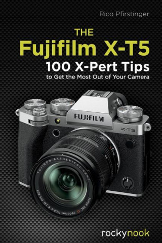 The Fujifilm X-T5: 100 X-Pert Tips to Get the Most Out of Your Camera