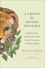 Journeying Through the Invisible  Viaje a Través de Lo Invisible (Sp. Ed.): El Arte de la Sanación Con Y Más Allá de Las Plantas Sagradas Según Las E