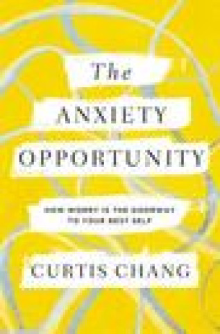The Anxiety Opportunity: How Worry Is the Doorway to Your Best Self