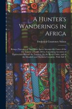 A Hunter's Wanderings in Africa: Being a Narrative of Nine Years Spent Amongst the Game of the Far Interior of South Africa, Containing Accounts of Ex