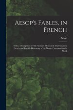 Aesop's Fables, in French: With a Description of Fifty Animals Mentioned Therein and a French and English Dictionary of the Words Contained in th