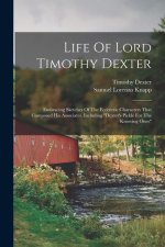 Life Of Lord Timothy Dexter: Embracing Sketches Of The Eccentric Characters That Composed His Associates, Including dexter's Pickle For The Knowing