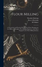 Flour Milling; a Theoretical and Practical Handbook of Flour Manufacture for Millers, Millwrights, Flour-milling Engineers, and Others Engaged in the