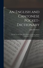 An English and Cantonese Pocket-Dictionary: For the Use of Those Who Wish to Learn the Spoken Language of Canton Province