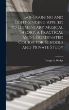 Ear-training and Sight-singing Applied to Elementary Musical Theory, a Practical and Coördinated Course for Schools and Private Study