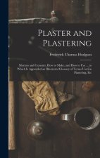 Plaster and Plastering: Mortars and Cements, How to Make, and How to Use ... to Which Is Appended an Illustrated Glossary of Terms Used in Pla