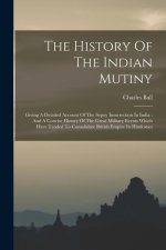 The History Of The Indian Mutiny: Giving A Detailed Account Of The Sepoy Insurrection In India: And A Concise History Of The Great Military Events Whi