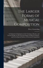The Larger Forms of Musical Composition: An Exhaustive Explanation of the Variations, Rondos, and Sonata Designs, for the General Student of Musical A