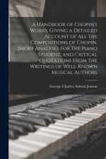 A Handbook of Chopin's Works, Giving a Detailed Account of all the Compositions of Chopin, Short Analyses for the Piano Student, and Critical Quotatio