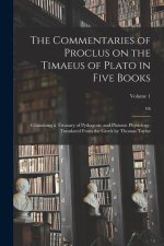 The Commentaries of Proclus on the Timaeus of Plato in Five Books; Containing a Treasury of Pythagoric and Platonic Physiology. Translated From the Gr