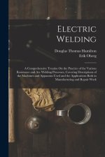 Electric Welding: A Comprehensive Treatise On the Practice of the Various Resistance and Arc Welding Processes, Covering Descriptions of
