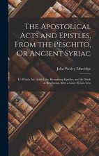 The Apostolical Acts and Epistles, From the Peschito, Or Ancient Syriac: To Which Are Added, the Remaining Epistles, and the Book of Revelation After