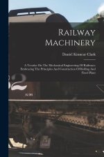 Railway Machinery: A Treatise On The Mechanical Engineering Of Railways: Embracing The Principles And Construction Of Rolling And Fixed P