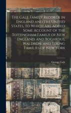 The Gale Family Records in England and the United States, to Which are Added Some Account of the Tottingham Family of New England, and Bogardus, Waldr