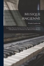 Musique Ancienne: Le Mépris Pour Les Anciens--La Force De La Sonorité--Le Style--L'interprétation--Les Virtuoses--Les Méc?nes Et La Musi