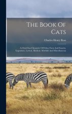 The Book Of Cats: A Chit-chat Chronicle Of Feline Facts And Fancies, Legendary, Lyrical, Medical, Mirthful And Miscellaneous