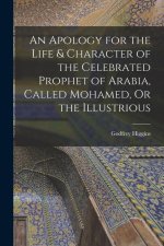 An Apology for the Life & Character of the Celebrated Prophet of Arabia, Called Mohamed, Or the Illustrious