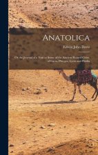 Anatolica: Or the Journal of a Visit to Some of the Ancient Ruined Cities, of Caria, Phrygia, Lycia and Pisidia