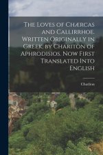 The Loves of Ch?rcas and Callirrhoe. Written Originally in Greek, by Chariton of Aphrodisios. Now First Translated Into English