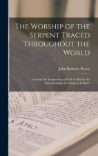 The Worship of the Serpent Traced Throughout the World: Attesting the Temptation and Fall of Man by the Instrumentality of a Serpent Tempter