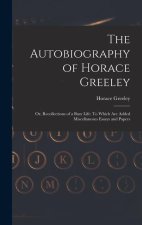The Autobiography of Horace Greeley: Or, Recollections of a Busy Life: To Which Are Added Miscellaneous Essays and Papers