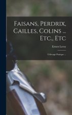 Faisans, Perdrix, Cailles, Colins ... Etc., Etc: L'élevage Pratique ...