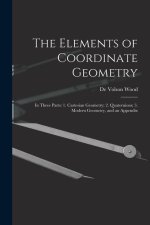 The Elements of Coordinate Geometry: In Three Parts: 1. Cartesian Geometry; 2. Quaternions; 3. Modern Geometry, and an Appendix