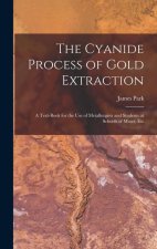 The Cyanide Process of Gold Extraction: A Text-Book for the Use of Metallurgists and Students at Schools of Mines, Etc
