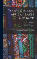 To the Central African Lakes and Back: The Narrative of the Royal Geographical Society's East Central African Expedition, 1878-1880; Volume 1