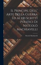 Il Principe, Dell' Arte Della Guerra Ed Altri Scritti Politici Di Niccol? Machiavelli