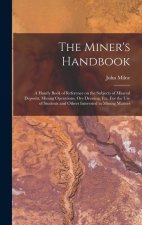 The Miner's Handbook: A Handy Book of Reference on the Subjects of Mineral Deposits, Mining Operations, ore Dressing, etc. For the use of St