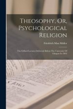 Theosophy, Or, Psychological Religion: The Gifford Lectures Delivered Before The University Of Glasgow In 1892