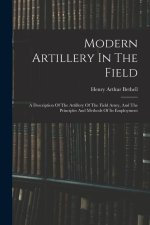 Modern Artillery In The Field: A Description Of The Artillery Of The Field Army, And The Principles And Methods Of Its Employment
