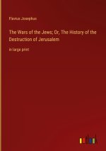 The Wars of the Jews; Or, The History of the Destruction of Jerusalem
