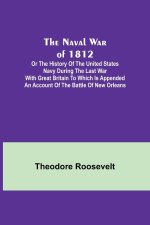 The Naval War of 1812 ; Or the History of the United States Navy during the Last War with Great Britain to Which Is Appended an Account of the Battle